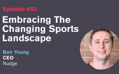 Ep. 52: Embracing The Changing Sports Landscape with Ben Young
