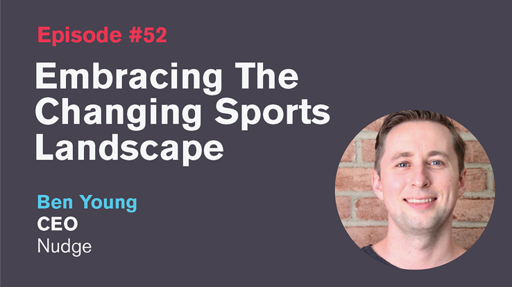 Ep. 52: Embracing The Changing Sports Landscape with Ben Young