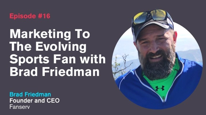 Ep. 16: Marketing To The Evolving Sports Fan with Brad Friedman