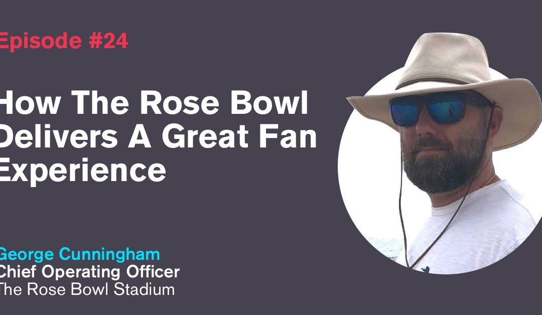 Ep. 24: How The Rose Bowl Delivers A Great Fan Experience with George Cunningham