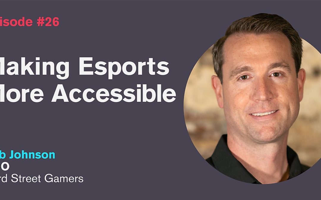 Ep. 26: Making Esports More Accessible with Rob Johnson