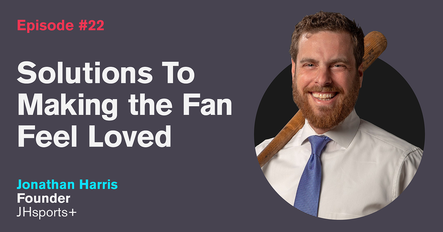 Ep. 22: Solutions To Making The Fan Feel Loved with Jonathan Harris