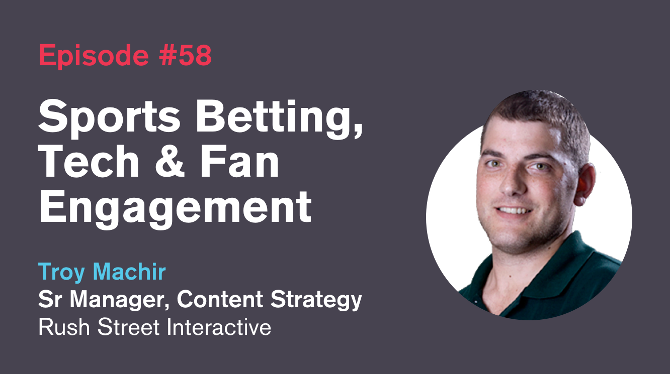 Ep. 58: Sports Betting, Tech and Fan Engagement with Troy Machir