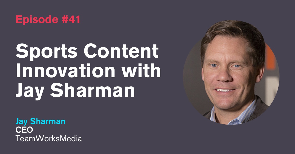 Ep. 41: Sports Content Innovation with Jay Sharman